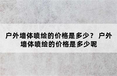 户外墙体喷绘的价格是多少？ 户外墙体喷绘的价格是多少呢